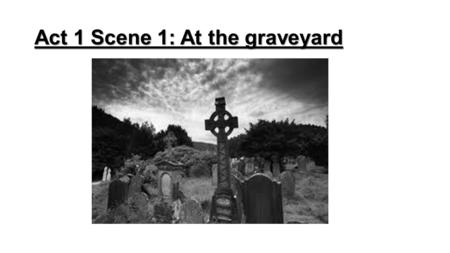 Act 1 Scene 1: At the graveyard