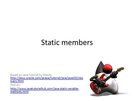 Static members Based on Java tutorial by Oracle:  svars.html