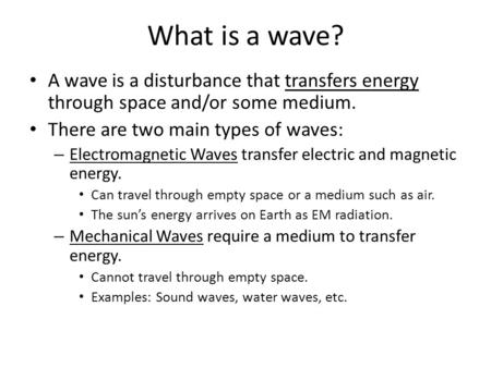 What is a wave? A wave is a disturbance that transfers energy through space and/or some medium. There are two main types of waves: – Electromagnetic Waves.