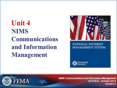 NIMS Communications and Information Management IS-0700.A – October 2014 Visual 4.1 NIMS Communications and Information Management Unit 4.