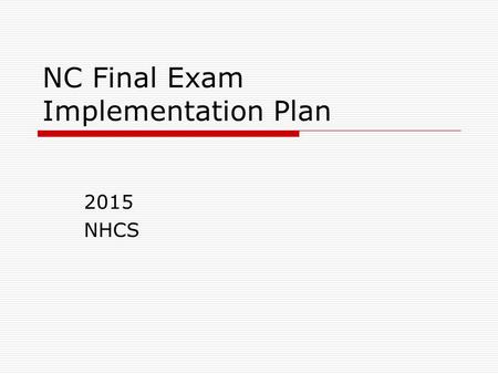 NC Final Exam Implementation Plan 2015 NHCS. Rationale  The schedule is designed to parallel the secure and controlled manner in which end-of-grade assessments.