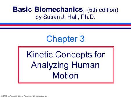 © 2007 McGraw-Hill Higher Education. All rights reserved. Basic Biomechanics, (5th edition) by Susan J. Hall, Ph.D. Chapter 3 Kinetic Concepts for Analyzing.