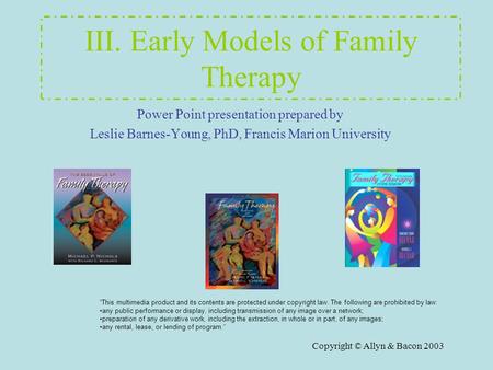 Copyright © Allyn & Bacon 2003 III. Early Models of Family Therapy Power Point presentation prepared by Leslie Barnes-Young, PhD, Francis Marion University.