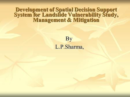 Development of Spatial Decision Support System for Landslide Vulnerability Study, Management & Mitigation By L.P.Sharma, L.P.Sharma,