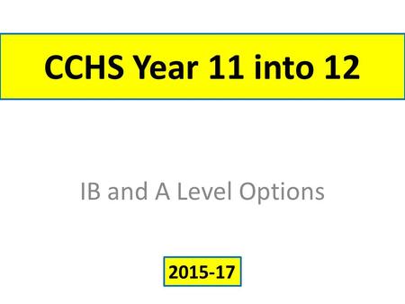 CCHS Year 11 into 12 IB and A Level Options 2015-17.