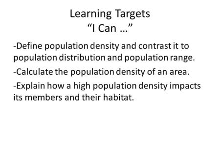 Learning Targets “I Can …” -Define population density and contrast it to population distribution and population range. -Calculate the population density.