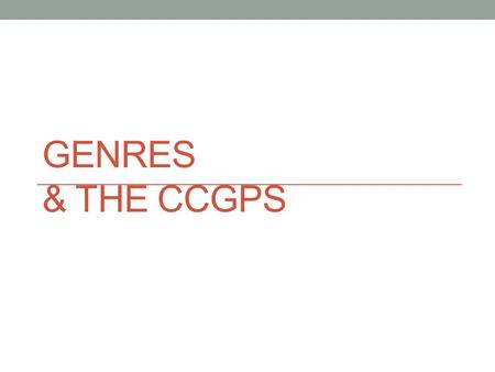GENRES & THE CCGPS. What is a genre? A category of composition characterized by similarities in form, style, or subject matter.