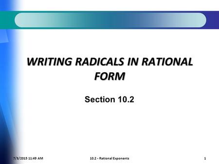7/3/2015 11:50 AM10.2 - Rational Exponents1 WRITING RADICALS IN RATIONAL FORM Section 10.2.