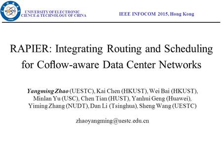 UNIVERSITY OF ELECTRONIC SCIENCE & TECHNOLOGY OF CHINA IEEE INFOCOM 2015, Hong Kong RAPIER: Integrating Routing and Scheduling for Coﬂow-aware Data Center.