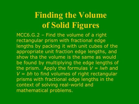 Finding the Volume of Solid Figures MCC6.G.2 – Find the volume of a right rectangular prism with fractional edge lengths by packing it with unit cubes.