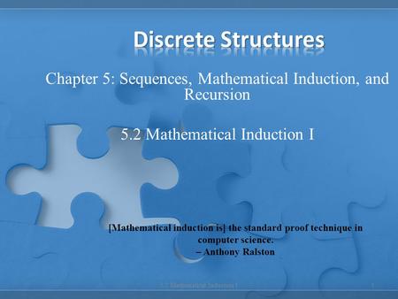 Discrete Structures Chapter 5: Sequences, Mathematical Induction, and Recursion 5.2 Mathematical Induction I [Mathematical induction is] the standard proof.