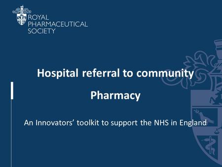 Section Title Hospital referral to community Pharmacy An Innovators’ toolkit to support the NHS in England.