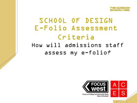 E-Folio Assessment Criteria How will admissions staff assess my e-folio? SCHOOL OF DESIGN.