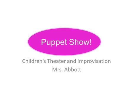 Puppet Show! Children’s Theater and Improvisation Mrs. Abbott.