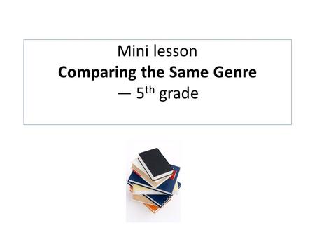 Mini lesson Comparing the Same Genre — 5 th grade.