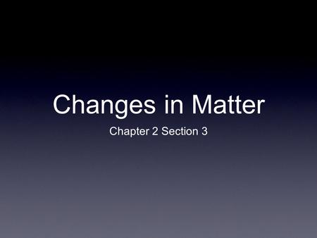 Changes in Matter Chapter 2 Section 3.
