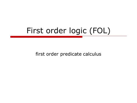 First order logic (FOL) first order predicate calculus.