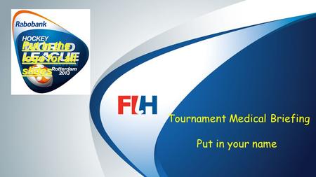FIH – Template Master Tournament Medical Briefing Put in your name Put in the logo for all slides.