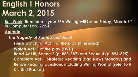 Bell Work: Reminder – your FSA Writing will be on Friday, March 6 th in Computer Lab. 222-F. Agenda: The Tragedy of Romeo and Juliet The Tragedy of Romeo.