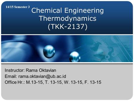 Chemical Engineering Thermodynamics (TKK-2137) 14/15 Semester 3 Instructor: Rama Oktavian   Office Hr.: M.13-15, T. 13-15,