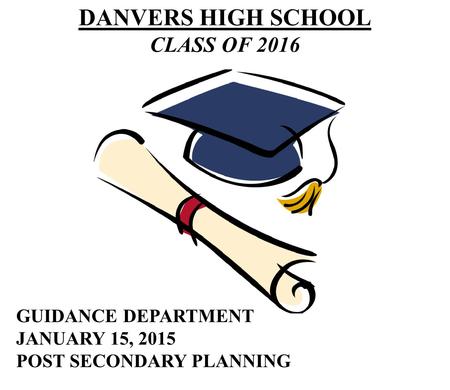 DANVERS HIGH SCHOOL CLASS OF 2016 GUIDANCE DEPARTMENT JANUARY 15, 2015