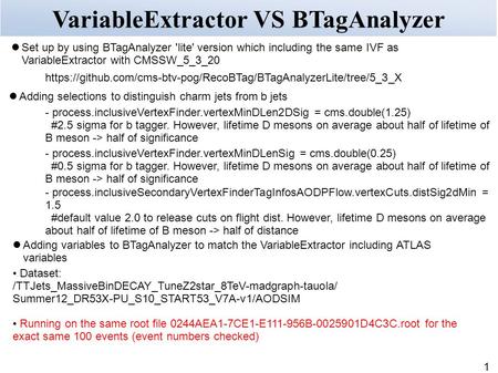 1 VariableExtractor VS BTagAnalyzer Set up by using BTagAnalyzer 'lite' version which including the same IVF as VariableExtractor with CMSSW_5_3_20 https://github.com/cms-btv-pog/RecoBTag/BTagAnalyzerLite/tree/5_3_X.