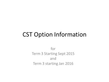 CST Option Information for Term 3 Starting Sept 2015 and Term 3 starting Jan 2016.