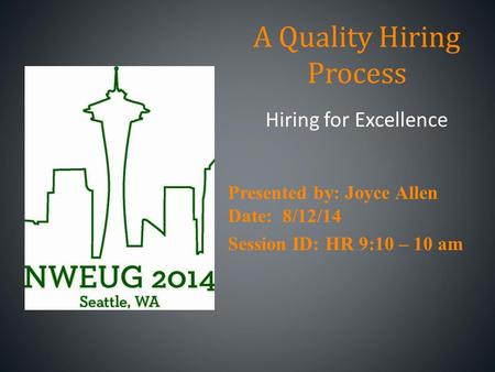 A Quality Hiring Process Hiring for Excellence Presented by: Joyce Allen Date: 8/12/14 Session ID: HR 9:10 – 10 am.