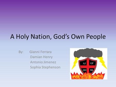 A Holy Nation, God’s Own People By: Gianni Ferrara Damian Henry Antonio Jimenez Sophia Stephenson.