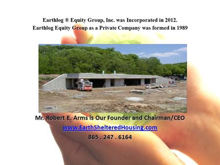 Earthlog ® Equity Group, Inc. was Incorporated in 2012. Earthlog Equity Group as a Private Company was formed in 1989 Mr. Robert E. Arms is Our Founder.