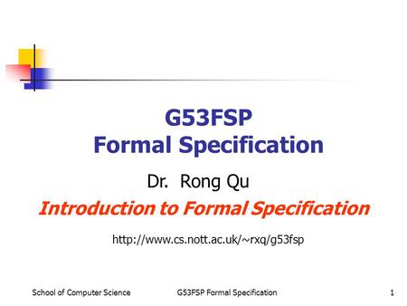 School of Computer ScienceG53FSP Formal Specification1 Dr. Rong Qu Introduction to Formal Specification