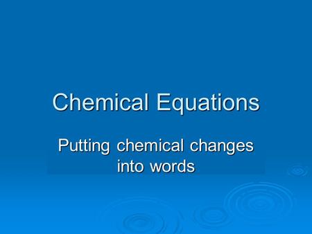 Chemical Equations Putting chemical changes into words.