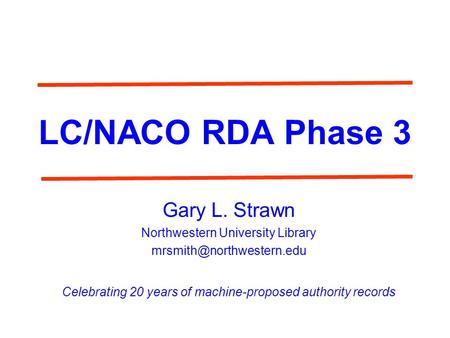 LC/NACO RDA Phase 3 Gary L. Strawn Northwestern University Library Celebrating 20 years of machine-proposed authority records.