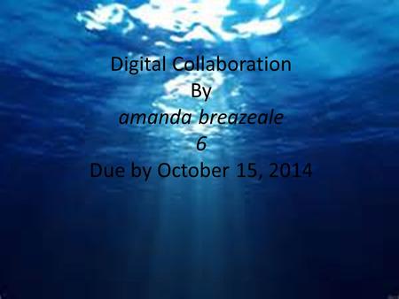 Digital Collaboration By amanda breazeale 6 Due by October 15, 2014.