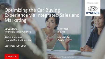 Copyright © 2014, Oracle and/or its affiliates. All rights reserved. | Optimizing the Car Buying Experience via Integrated Sales and Marketing Edward Choi.