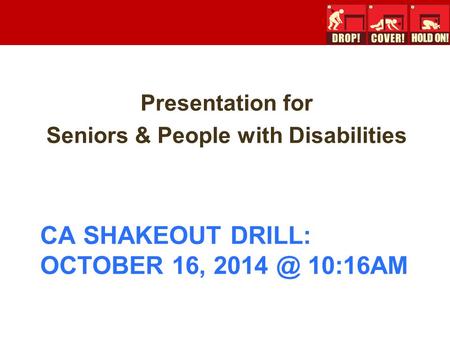 CA SHAKEOUT DRILL: OCTOBER 16, 10:16AM Presentation for Seniors & People with Disabilities.