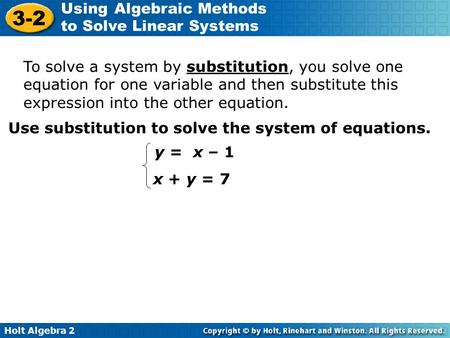 Holt Algebra 2 3-2 Using Algebraic Methods to Solve Linear Systems To solve a system by substitution, you solve one equation for one variable and then.
