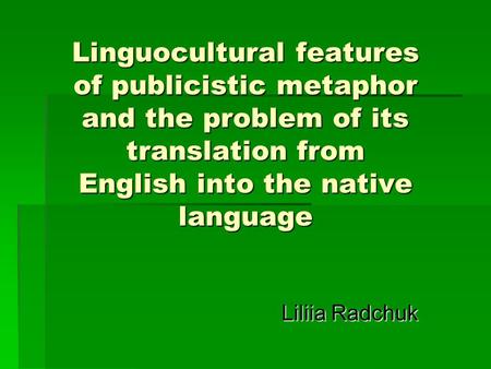 Linguocultural features of publicistic metaphor and the problem of its translation from English into the native language Liliia Radchuk.