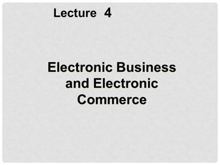 4 Lecture Electronic Business and Electronic Commerce.
