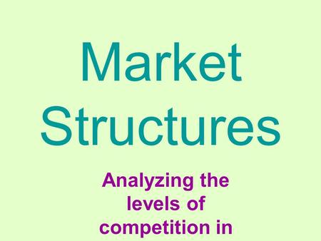 Market Structures Analyzing the levels of competition in various markets.