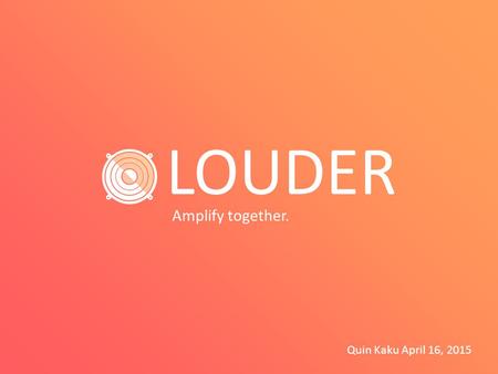 Amplify together. LOUDER Quin Kaku April 16, 2015.