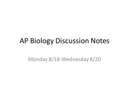 AP Biology Discussion Notes Monday 8/18-Wednesday 8/20.