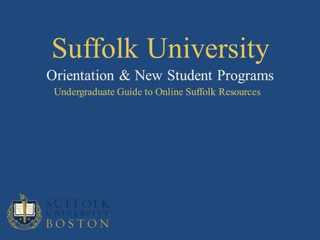 Suffolk University Undergraduate Guide to Online Suffolk Resources Orientation & New Student Programs.