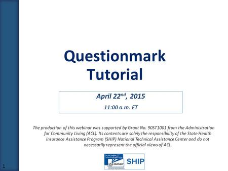 April 22 nd, 2015 11:00 a.m. ET 1 Questionmark Tutorial The production of this webinar was supported by Grant No. 90ST1001 from the Administration for.