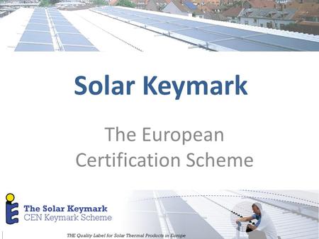 Solar Keymark The European Certification Scheme. 2 Solar Heating and Cooling Also known as solar thermal or solar water heating Renewable Part of Renewable.