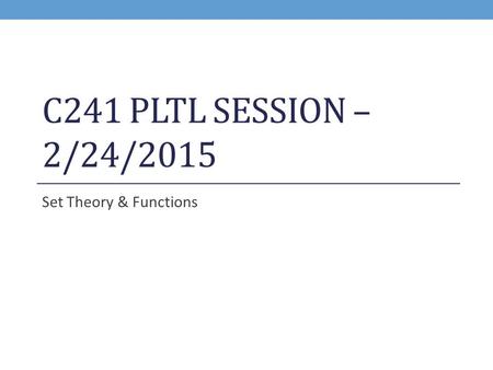 C241 PLTL SESSION – 2/24/2015 Set Theory & Functions.