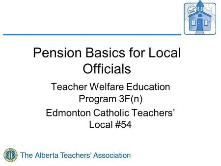 Pension Basics for Local Officials Teacher Welfare Education Program 3F(n) Edmonton Catholic Teachers’ Local #54.