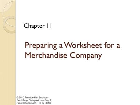 © 2010 Prentice Hall Business Publishing, College Accounting: A Practical Approach, 11e by Slater Preparing a Worksheet for a Merchandise Company Chapter.