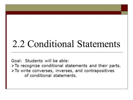 2.2 Conditional Statements Goal: Students will be able:  To recognize conditional statements and their parts.  To write converses, inverses, and contrapositives.