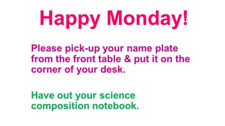Happy Monday! Please pick-up your name plate from the front table & put it on the corner of your desk. Have out your science composition notebook.